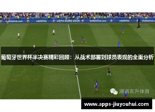 葡萄牙世界杯半决赛精彩回顾：从战术部署到球员表现的全面分析