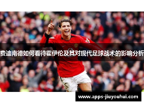 费迪南德如何看待霍伊伦及其对现代足球战术的影响分析