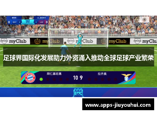 足球界国际化发展助力外资涌入推动全球足球产业繁荣