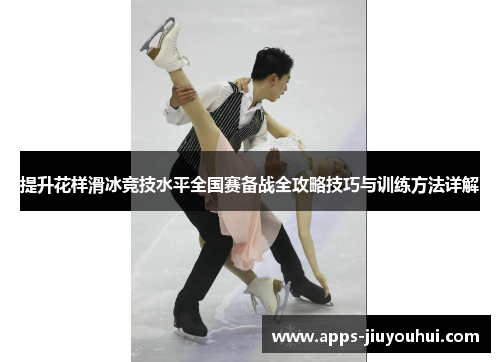 提升花样滑冰竞技水平全国赛备战全攻略技巧与训练方法详解