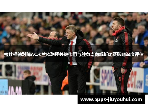 拉什福德对阵AC米兰欧联杯关键作用与胜负走向解析比赛影响深度评估