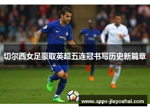 切尔西女足豪取英超五连冠书写历史新篇章
